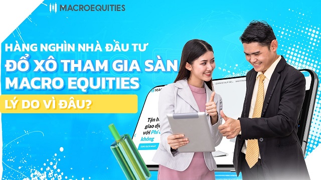 Hàng nghìn nhà đầu tư đổ xô tham gia sàn Macro Equities - Lý do vì đâu?